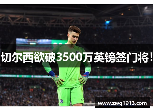 切尔西欲破3500万英镑签门将！