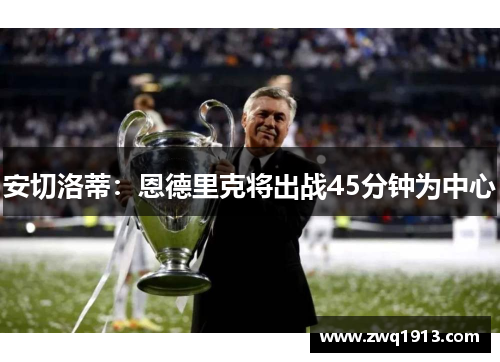 安切洛蒂：恩德里克将出战45分钟为中心