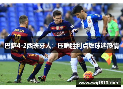 巴萨4-2西班牙人：压哨胜利点燃球迷热情