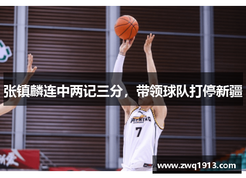 张镇麟连中两记三分，带领球队打停新疆