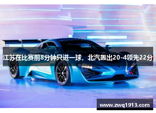 江苏在比赛前8分钟只进一球，北汽轰出20-4领先22分