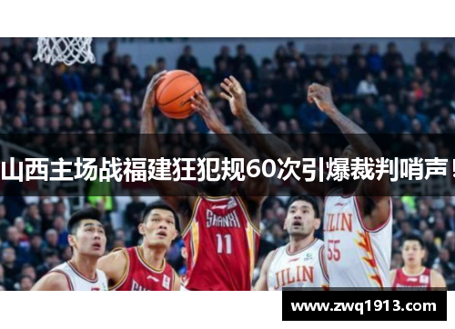 山西主场战福建狂犯规60次引爆裁判哨声！